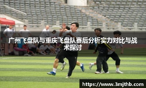 广州飞盘队与重庆飞盘队赛后分析实力对比与战术探讨