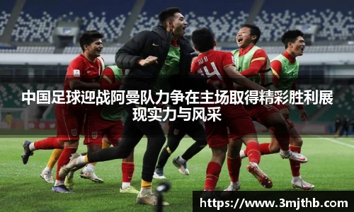中国足球迎战阿曼队力争在主场取得精彩胜利展现实力与风采