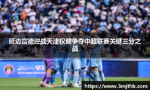 延边富德迎战天津权健争夺中超联赛关键三分之战