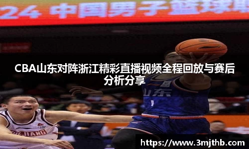 CBA山东对阵浙江精彩直播视频全程回放与赛后分析分享